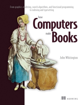 Paperback How Computers Make Books: From Graphics Rendering, Search Algorithms, and Functional Programming to Indexing and Typesetting Book