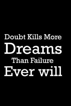 Doubt Kills More Dreams than Failure Ever will: Never Stop Dreaming Journal: Doubt Kills More Dreams than Failure Ever will