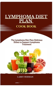 LYMPHOMA DIET PLAN COOK BOOK: The Lymphoma Diet Plan: Delicious Dishes to Support Lymphoma Treatment