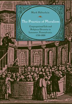 Hardcover The Practice of Pluralism: Congregational Life and Religious Diversity in Lancaster, Pennsylvania, 1730-1820 Book