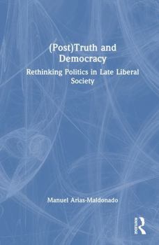 (Post)Truth and Democracy: Rethinking Politics in Late Liberal Society