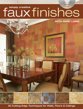 Paperback Simply Creative Faux Finishes with Gary Lord: 30 Cutting-Edge Techniques for Walls, Floors & Ceilings [With DVD] Book