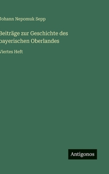 Beiträge zur Geschichte des bayerischen Oberlandes: Viertes Heft (German Edition)