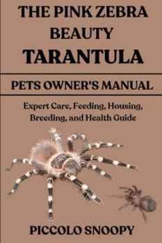 THE PINK ZEBRA BEAUTY TARANTULA HANDBOOK: Expert Care, Feeding, Housing, Breeding, and Health Guide