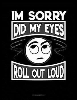 Paperback Im Sorry Did My Eyes Roll Out Loud: 8 Column Ledger Book