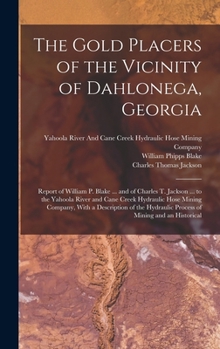 Hardcover The Gold Placers of the Vicinity of Dahlonega, Georgia: Report of William P. Blake ... and of Charles T. Jackson ... to the Yahoola River and Cane Cre Book
