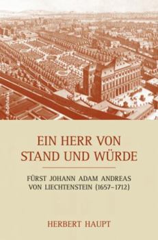 Ein Herr Von Stand Und Wurde: Furst Johann Adam Andreas Von Liechtenstein (1657-1712). Mosaiksteine Eines Lebens