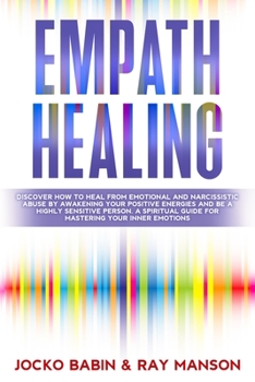 Paperback Empath Healing: Discover How To Heal From Emotional and Narcissistic Abuse By Awakening Your Positive Energies and Be a Highly Sensiti Book