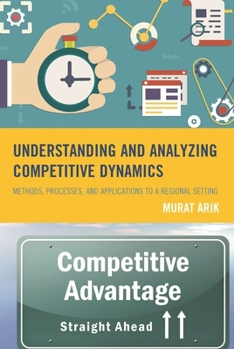Hardcover Understanding and Analyzing Competitive Dynamics: Methods, Processes, and Applications to a Regional Setting Book