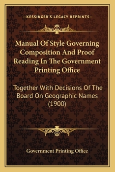 Manual Of Style Governing Composition And Proof Reading In The Government Printing Office: Together With Decisions Of The Board On Geographic Names