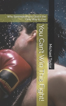 You Can’t Win This Fight!: Why Surrendering to God Is the Only Way to Live