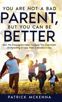 Hardcover You Are Not A Bad Parent, But You Can Be Better: How The Enneagram Helps Conquer The Overwhelm Of Parenting In Less Than 5 Minutes A Day Book