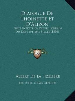 Dialogue De Thoinette Et D'Alizon: Piece Inedite En Patois Lorrain Du Dix-Septieme Siecle (1856)