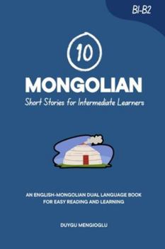 10 Mongolian Short Stories for Intermediate Learners: An English-Mongolian Dual-Language Book for Easy Reading and Learning (Learn Mongolian)