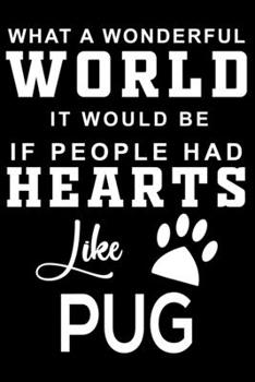 What a wonderful World it would be if people had hearts like Pug: Cute Pug Lined journal Notebook, Great Accessories & Gift Idea for Pug Owner & ... journal Notebook With An Inspirational Quote.