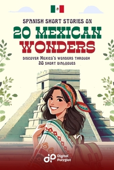 Spanish Short Stories on 20 Mexican Wonders: Discover Mexico´s wonders through 20 short dialogues (Latin American Spanish) (Spanish Edition)
