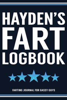 Hayden's Fart Logbook Farting Journal For Gassy Guys: Hayden Name Gift Funny Fart Joke Farting Noise Gag Gift Logbook Notebook Journal Guy Gift 6x9