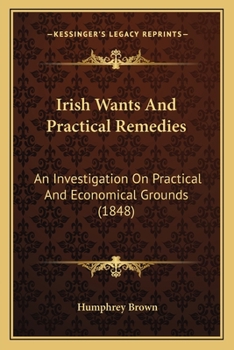 Paperback Irish Wants And Practical Remedies: An Investigation On Practical And Economical Grounds (1848) Book