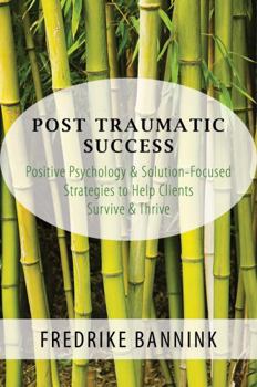 Paperback Post Traumatic Success: Positive Psychology & Solution-Focused Strategies to Help Clients Survive and Thrive Book