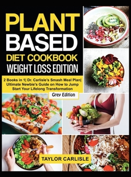 Hardcover Plant Based Diet Cookbook Weight Loss Edition: 2 Books in 1 Dr. Carlisle's Smash Meal Plan Ultimate Newbie's Guide on How to Jump Start Your Lifelong Book