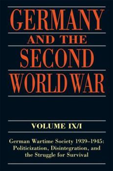 Germany and the Second World War Volume IX/I : German Wartime Society 1939-1945: Politicization, Disintegration, and the Struggle for Survival - Book  of the Germany and the Second World War