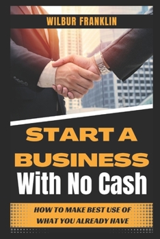 Start a Business with No Cash: How to Make Best Use of What You Already Have