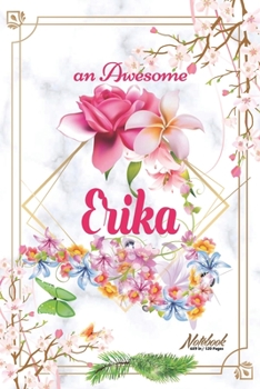 An Awesome Erika Journal: Awesome (Diary, Notebook) Personalized Custom Name - Flowers (6 x 9 - Blank Lined 120 Pages A Wonderful Journal for an Awesome Life Personalized First Name Personal Writing W