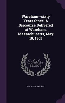 Hardcover Wareham--sixty Years Since. A Discourse Delivered at Wareham, Massachusetts, May 19, 1861 Book