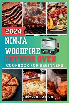 Paperback The Ninja WoodFire Outdoor Oven Cookbook For Beginners: A Journey Through Grilling, Smoking, Baking, and Mastering the Art of Woodfire Cooking Book