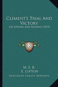 Paperback Clement's Trial And Victory: Or Sowing And Reaping (1875) Book