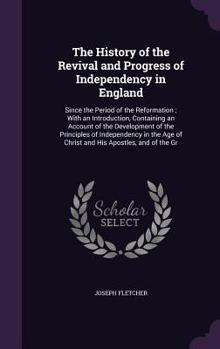 Hardcover The History of the Revival and Progress of Independency in England: Since the Period of the Reformation; With an Introduction, Containing an Account o Book