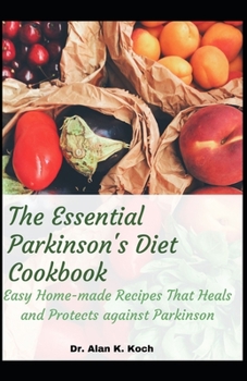 Paperback The Essential Parkinson's Diet Cookbook: Easy Home-made Recipes That Heals and Protects against Parkinson Book