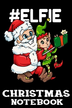 # Elfie Christmas Notebook: Funny Santa Claus And Elf Selfie Christmas Journal Book - Lined Paper Notebook for Writing and Doodling