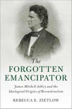 Hardcover The Forgotten Emancipator: James Mitchell Ashley and the Ideological Origins of Reconstruction Book