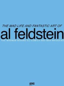 The Mad Life and Fantastic Art of Al Feldstein: The Madman Behind EC Comics and Mad Magazine