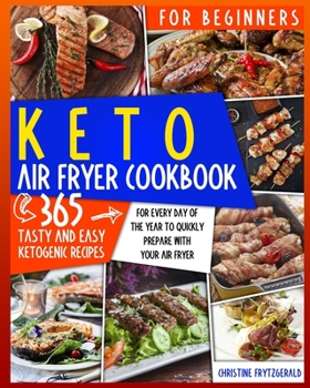 KETO AIR FRYER COOKBOOK FOR BEGINNERS: 365 TASTY AND EASY KETOGENIC RECIPES FOR EVERY DAY OF THE YEAR TO QUICKLY PREPARE WITH YOUR AIR FRYER