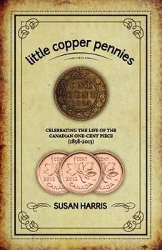 Paperback Little Copper Pennies: Celebrating the Life of the Canadian One-Cent Piece (1858-2013) Book