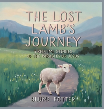 The Lost Lamb's Journey: 5 Bedtime Stories of the Parables of Jesus (Bible Animal Bedtime Stories for Kids)
