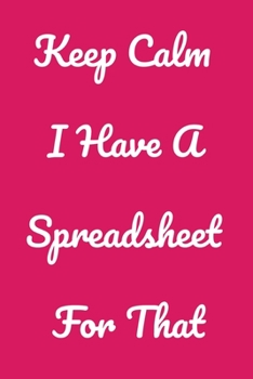 Paperback Keep Calm I Have A Spreadsheet For That: Notebook Birthday Gift For Women/Men/Boss/Coworkers/Colleagues/Students/Friends.: Lined Notebook / Journal Gi Book