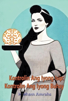 Kontrolin Ang Iyong Isip: Kontrolin Ang Iyong Buhay (Filipino Edition)