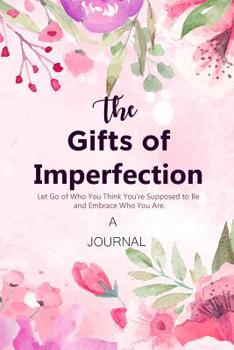 Paperback A JOURNAL The Gifts of Imperfection: Let Go of Who You Think You're Supposed to Be and Embrace Who You Are: A Gratitude Journal - Cultivate an Attitud Book