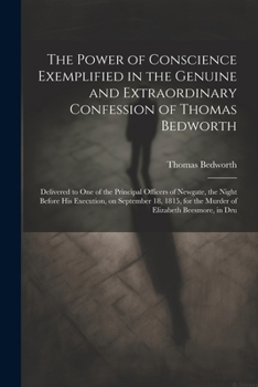 Paperback The Power of Conscience Exemplified in the Genuine and Extraordinary Confession of Thomas Bedworth: Delivered to one of the Principal Officers of Newg Book