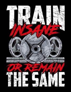 Train Insane Or Remain The Same: Train Insane or Remain The Same Blank Sketchbook to Draw and Paint (110 Empty Pages, 8.5" x 11")