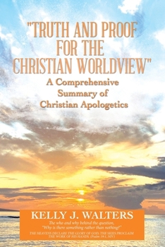 Paperback "Truth and Proof for the Christian Worldview" A Comprehensive Summary of Christian Apologetics: The who and why behind the question, "Why is there som Book