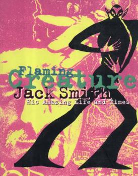 Jack Smith: Flaming Creature : His Amazing Life and Times