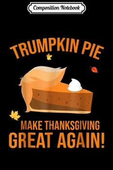 Composition Notebook: Trumpkin Pie Make Thanksgiving Great Again Funny Trump Journal/Notebook Blank Lined Ruled 6x9 100 Pages