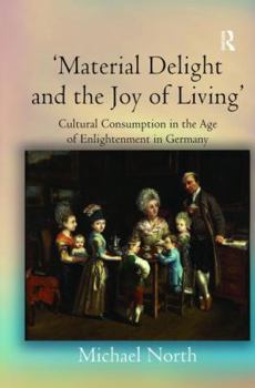 Hardcover 'Material Delight and the Joy of Living': Cultural Consumption in the Age of Enlightenment in Germany Book