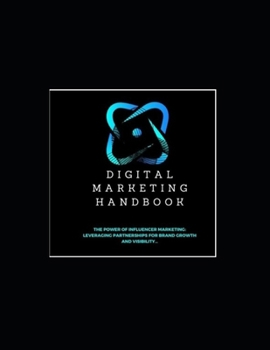 Digital Marketing Handbook: The Power of Influencer Marketing: Leveraging Partnerships for Brand Growth and Visibility…