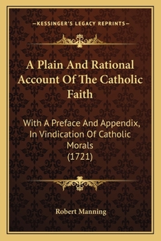 Paperback A Plain And Rational Account Of The Catholic Faith: With A Preface And Appendix, In Vindication Of Catholic Morals (1721) Book