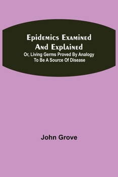 Paperback Epidemics Examined and Explained: or, Living Germs Proved by Analogy to be a Source of Disease Book